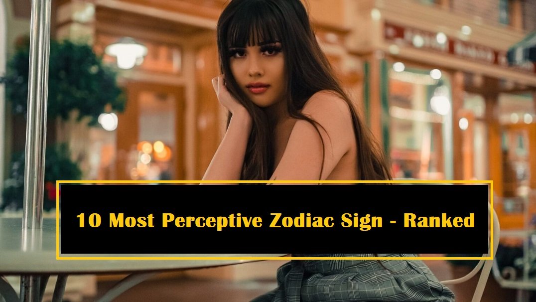 10 Most Perceptive Zodiac Sign - Ranked