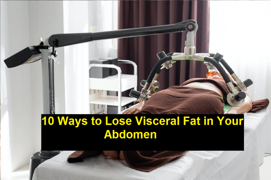 10 Ways to Lose Visceral Fat in Your Abdomen