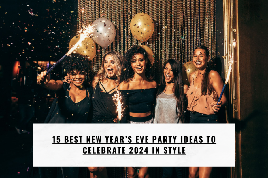 15 Best New Year’s Eve Party Ideas to Celebrate 2024 in Style