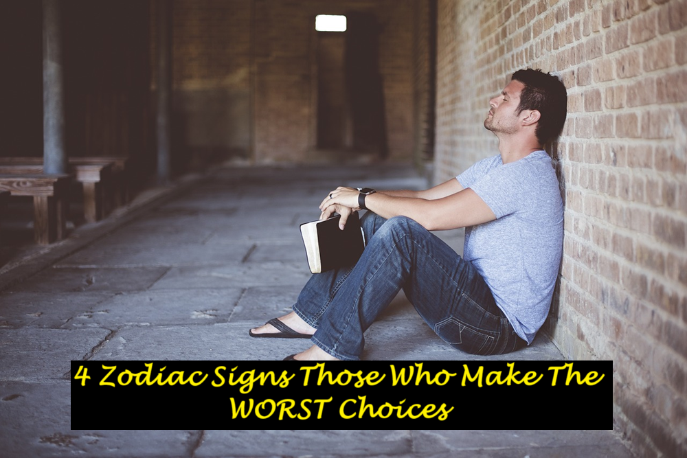 4 Zodiac Signs Those Who Make The WORST Choices