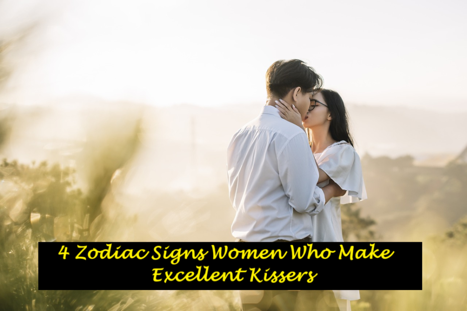 4 Zodiac Signs Women Who Make Excellent Kissers