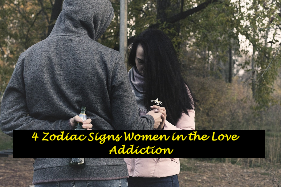 4 Zodiac Signs Women in the Love Addiction