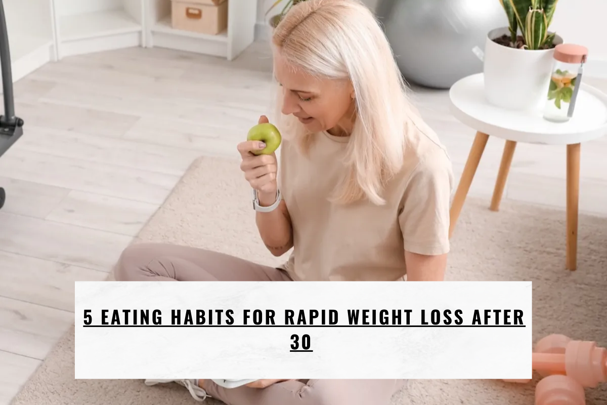 5 Eating Habits for Rapid Weight Loss After 30