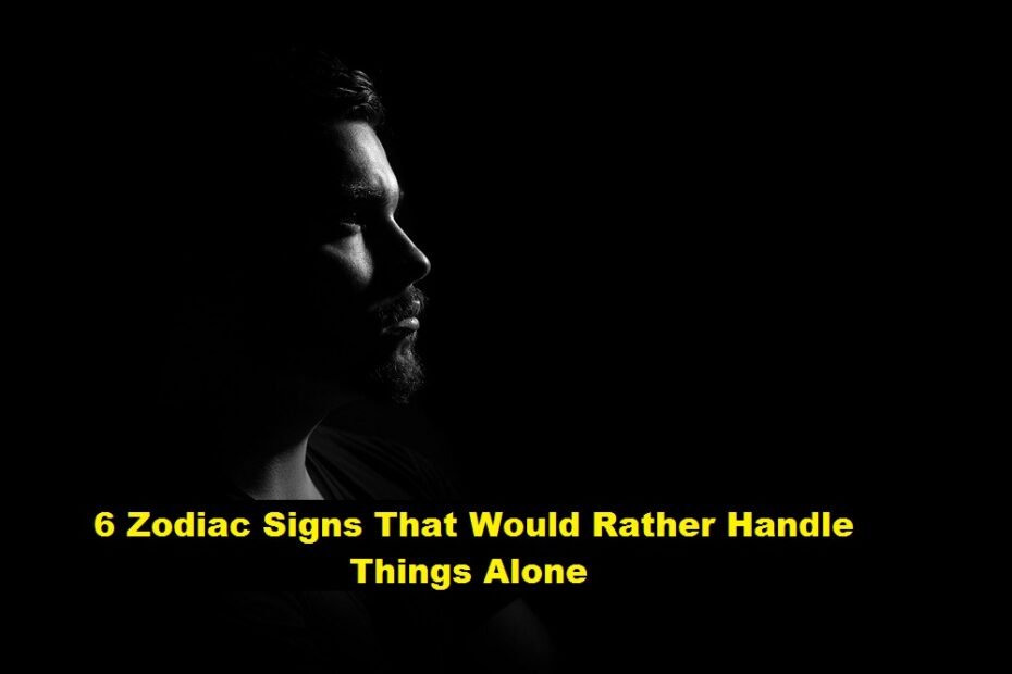 6 Zodiac Signs That Would Rather Handle Things Alone