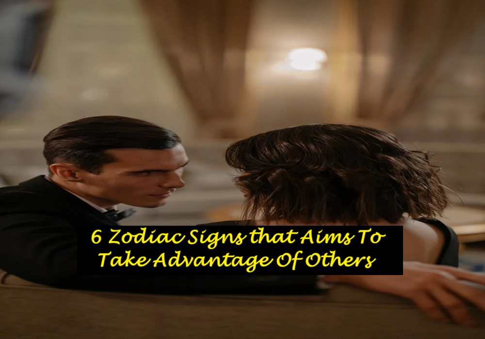 6 Zodiac Signs that Aims To Take Advantage Of Others