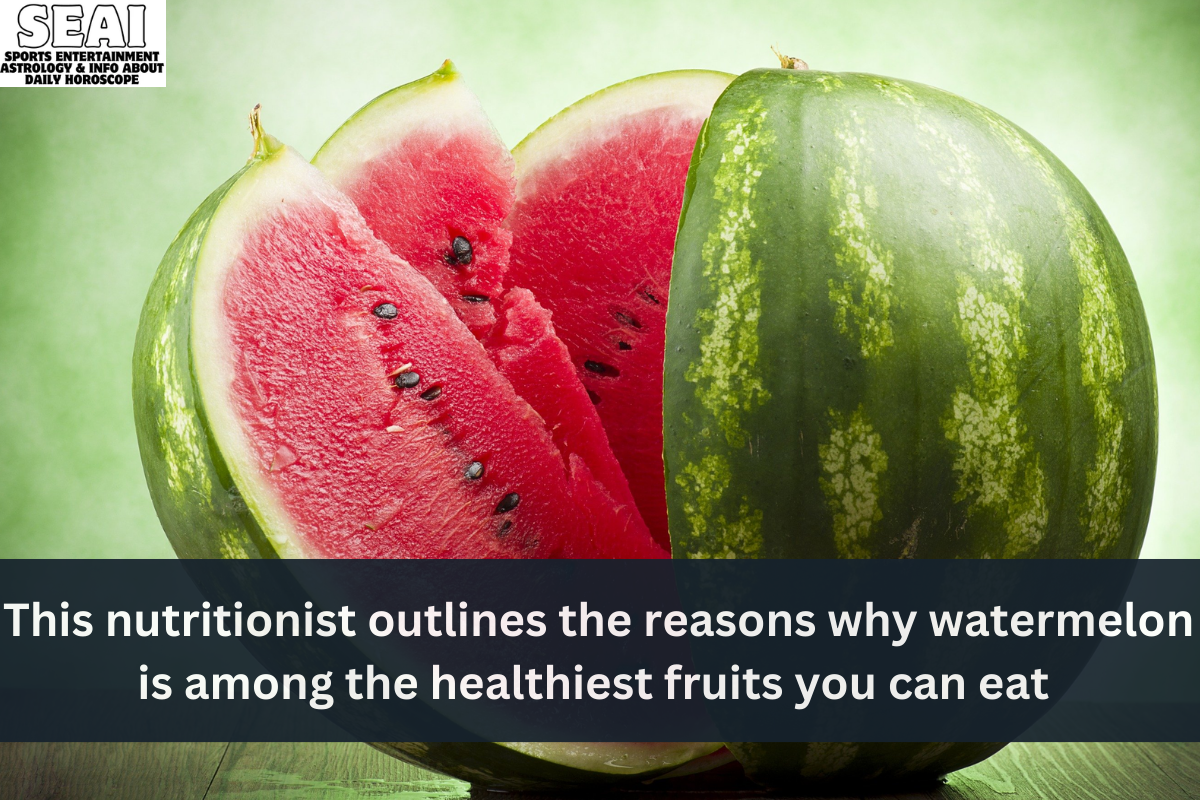 This nutritionist outlines the reasons why watermelon is among the healthiest fruits you can eat