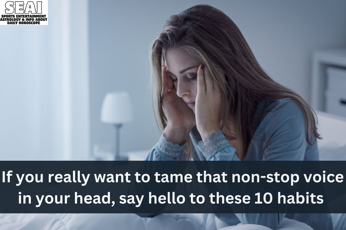 If you really want to tame that non-stop voice in your head, say hello to these 10 habits