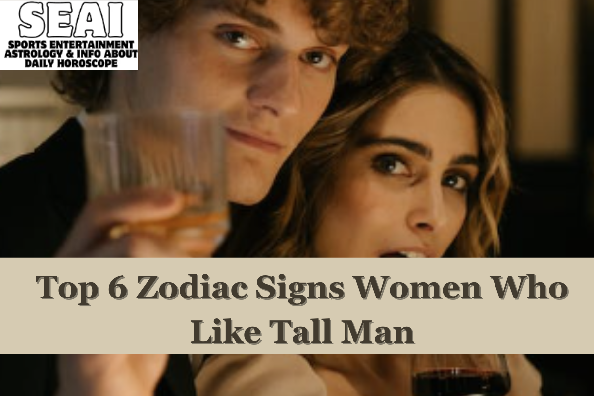 Top 6 Zodiac Signs Women Who Like Tall Man