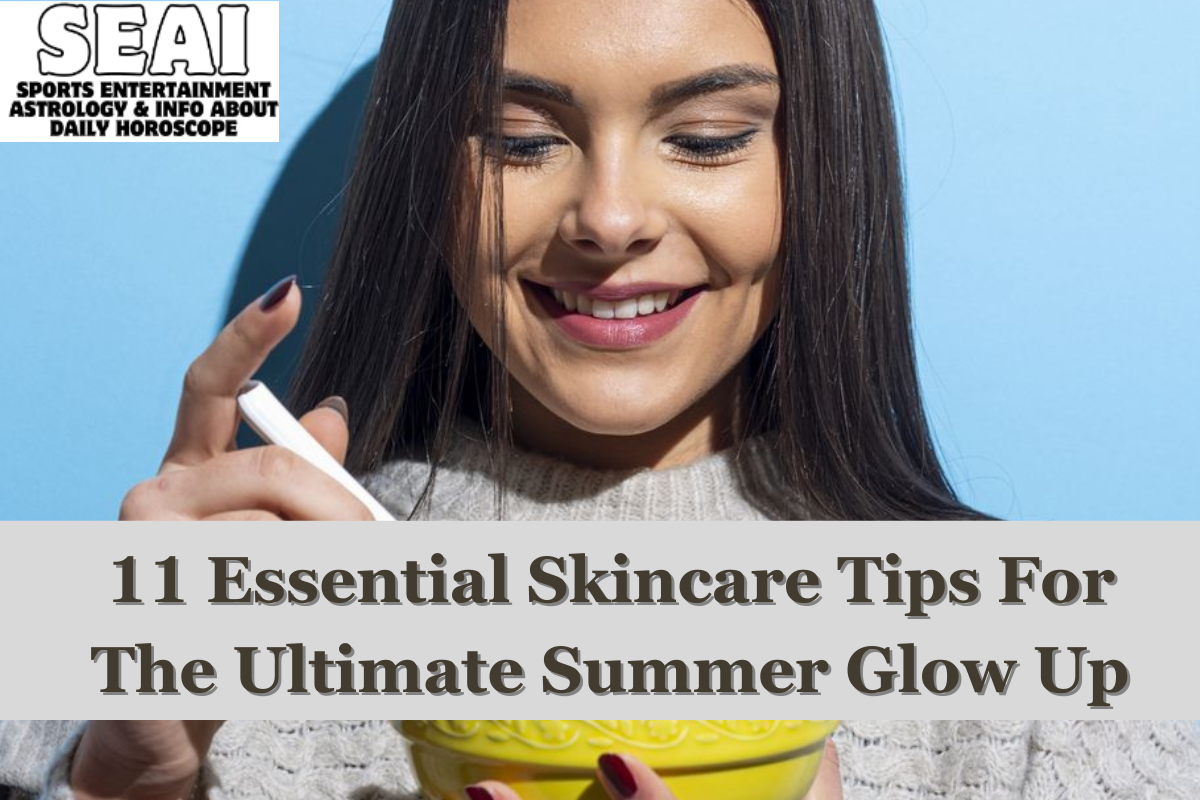 11 Essential Skincare Tips For The Ultimate Summer Glow Up