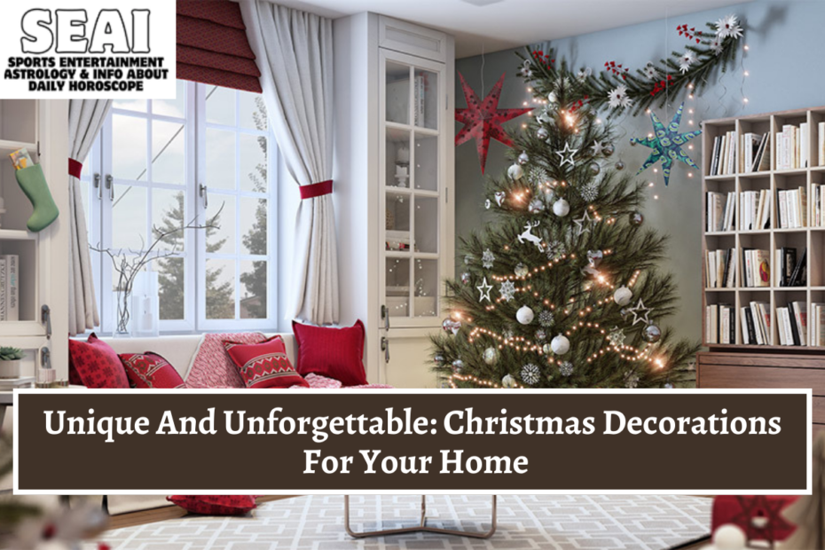 Unique And Unforgettable Christmas Decorations For Your Home