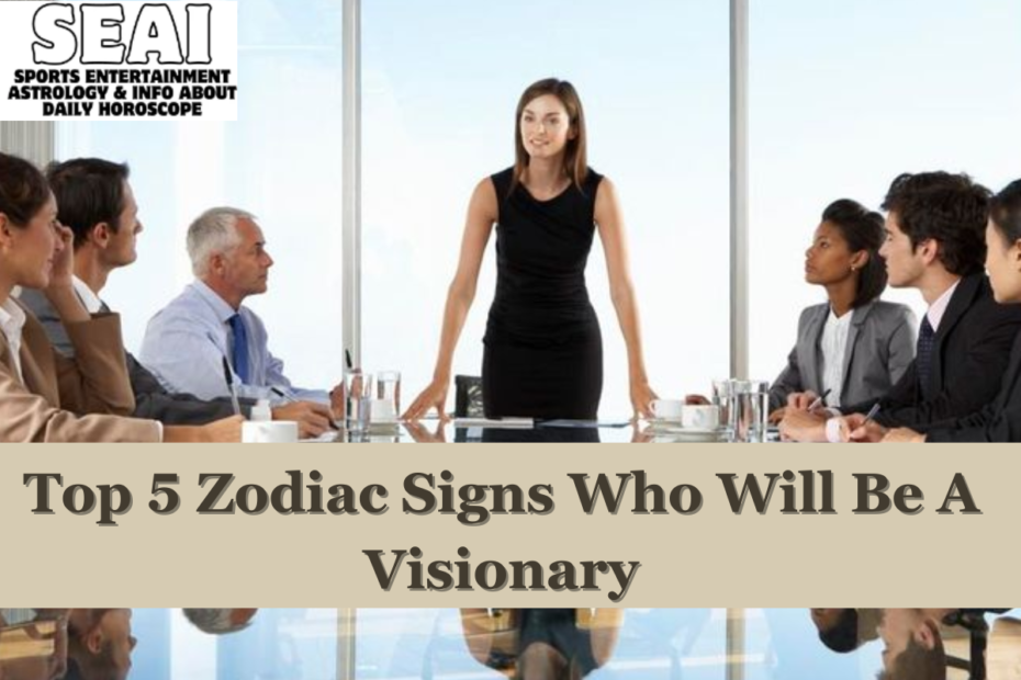 Top 5 Zodiac Signs Who Will Be A Visionary