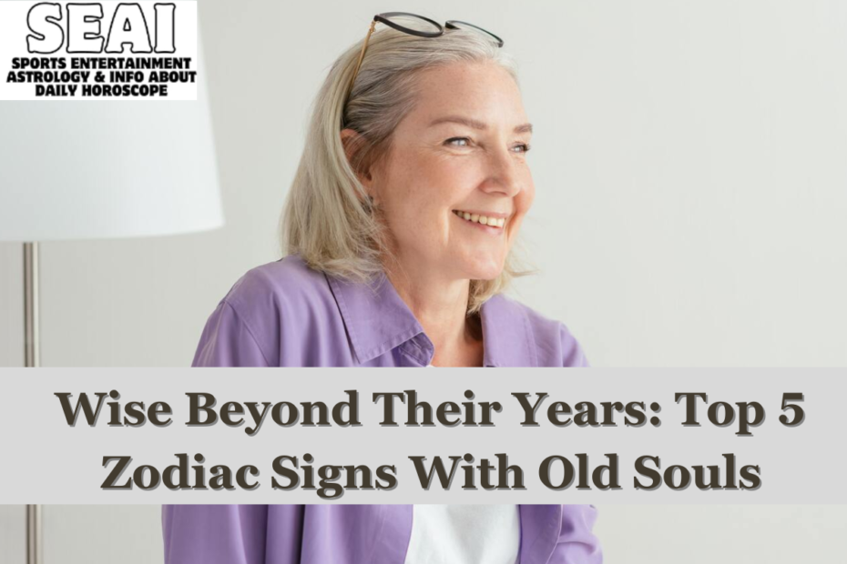 Wise Beyond Their Years: Top 5 Zodiac Signs With Old Souls