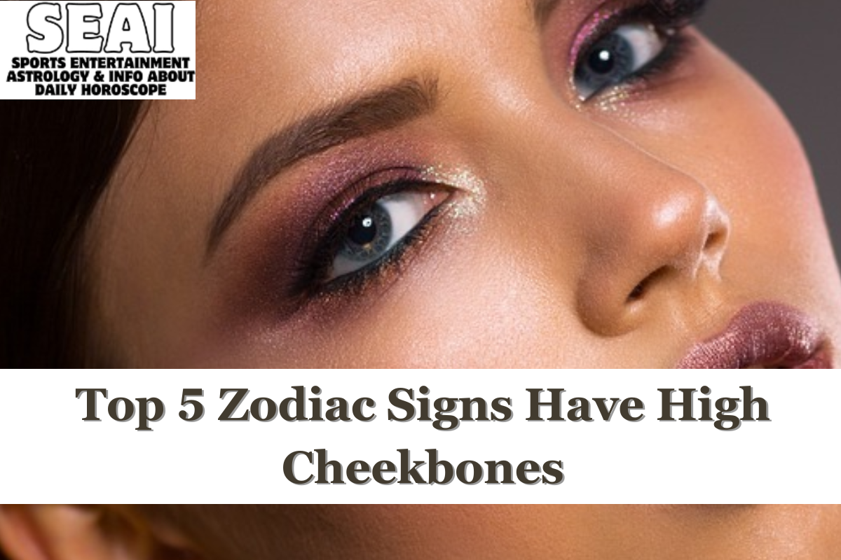 Top 5 Zodiac Signs Have High Cheekbones