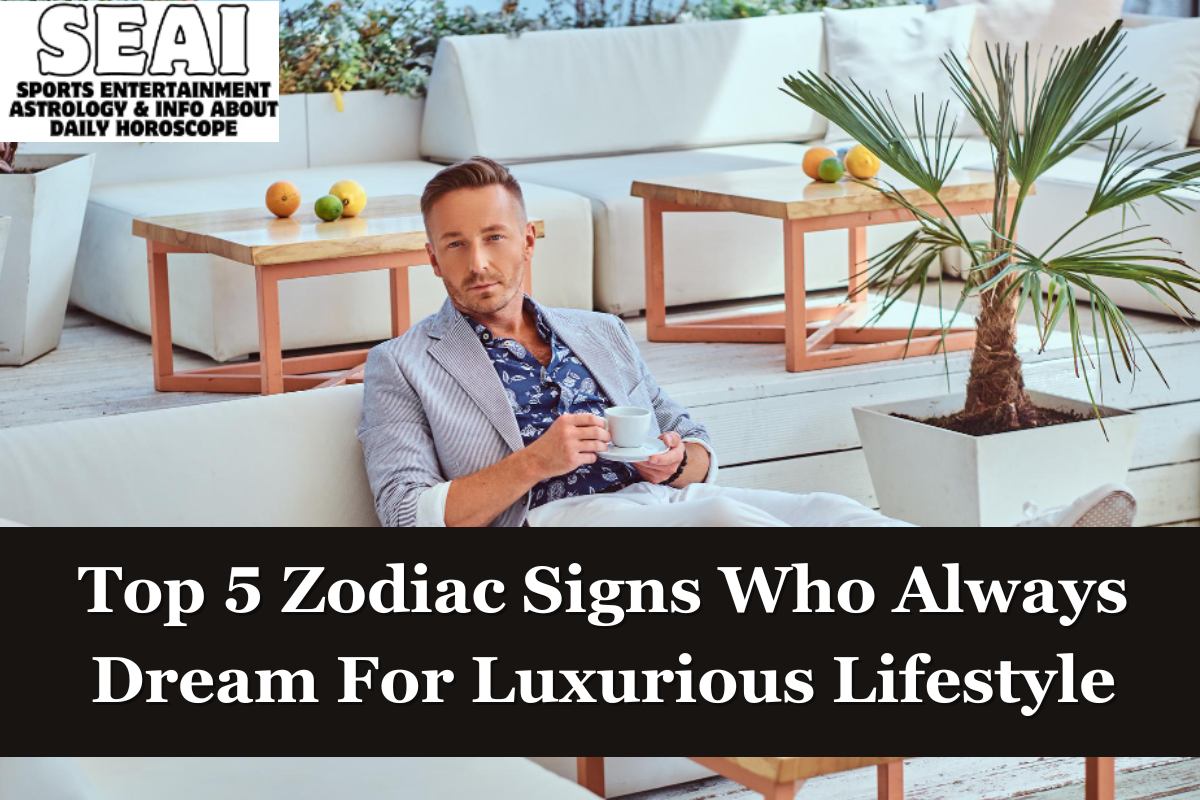 Top 5 Zodiac Signs Who Always Dream For Luxurious Lifestyle