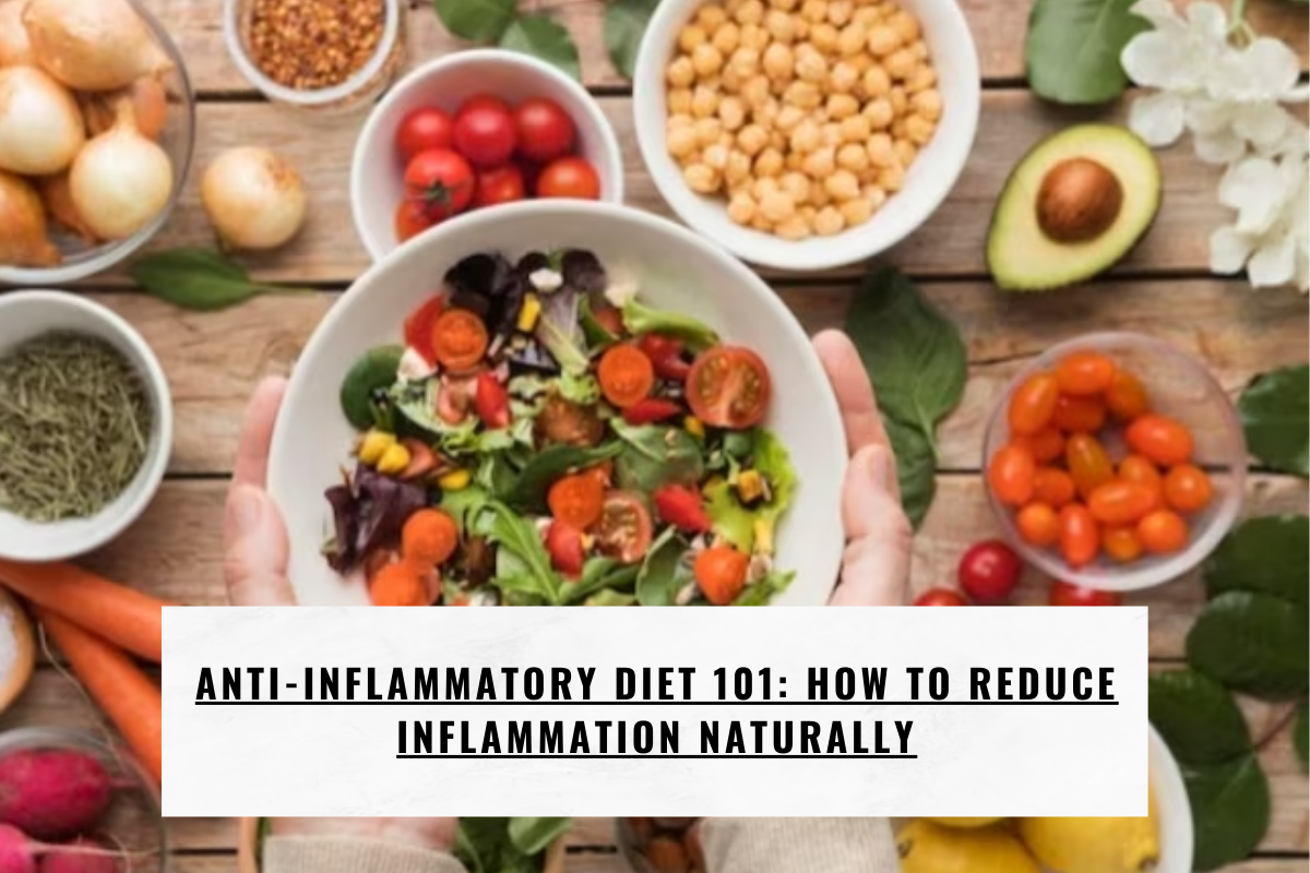 Anti-Inflammatory Diet 101: How to Reduce Inflammation Naturally