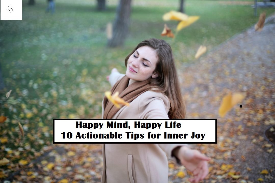 Happy Mind, Happy Life: 10 Actionable Tips for Inner Joy