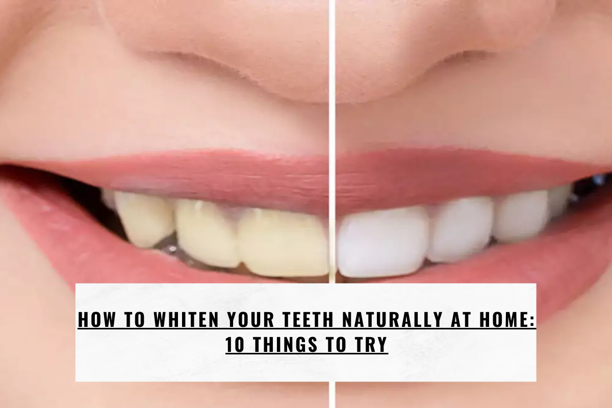 How to Whiten Your Teeth Naturally at Home: 10 Things to Try