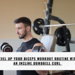 LEVEL UP YOUR BICEPS WORKOUT ROUTINE WITH AN INCLINE DUMBBELL CURL