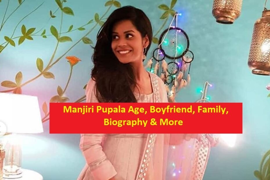 Manjiri Pupala Age, Boyfriend, Family, Biography & More