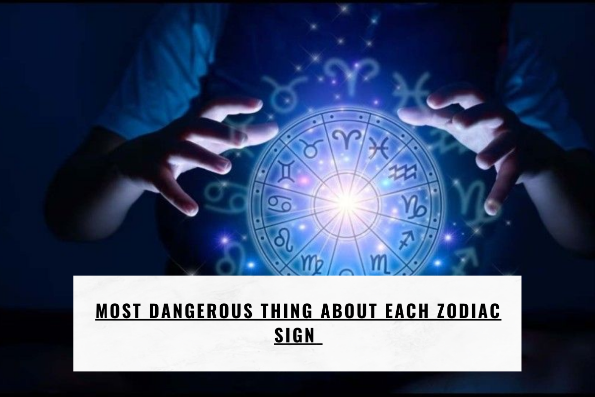 Most Dangerous Thing About Each Zodiac Sign