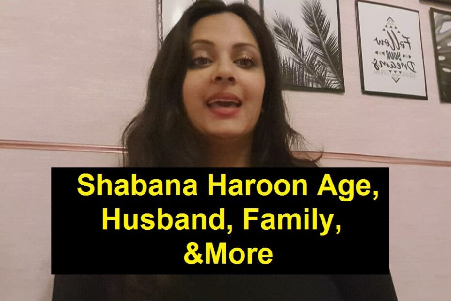 Shabana Haroon Age, Husband, Family, & More