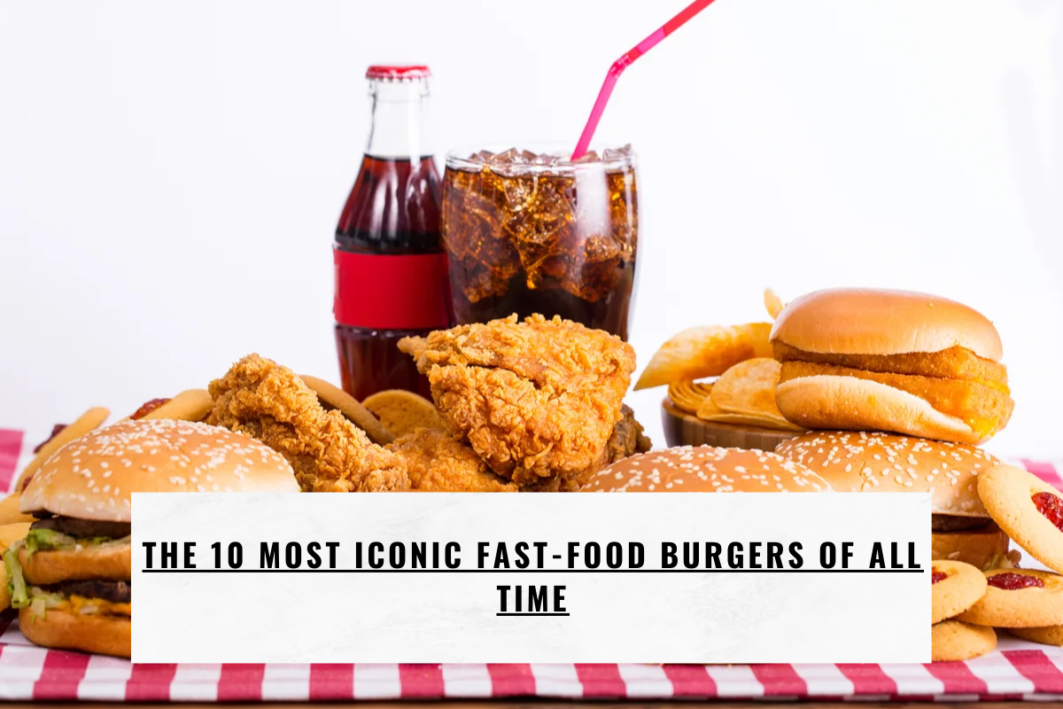 The 10 Most Iconic Fast-food Burgers Of All Time