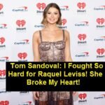 Tom Sandoval: I Fought So Hard for Raquel Leviss! She Broke My Heart!