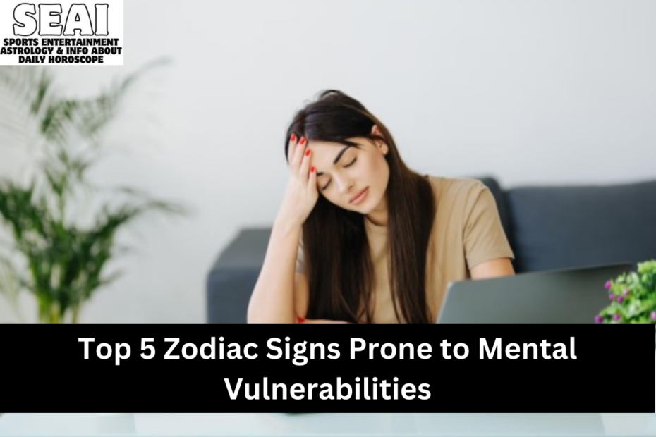 Top 5 Zodiac Signs Prone to Mental Vulnerabilities