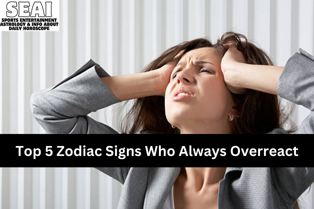 Top 5 Zodiac Signs Who Always Overreact