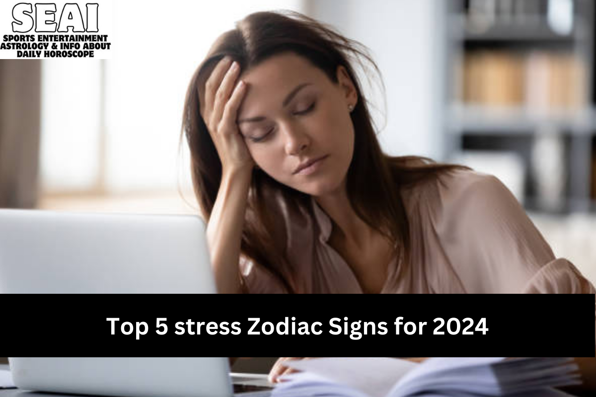 Top 5 stress Zodiac Signs for 2024