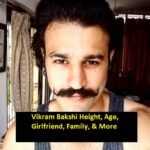 Vikram Bakshi Height, Age, Girlfriend, Family, & More