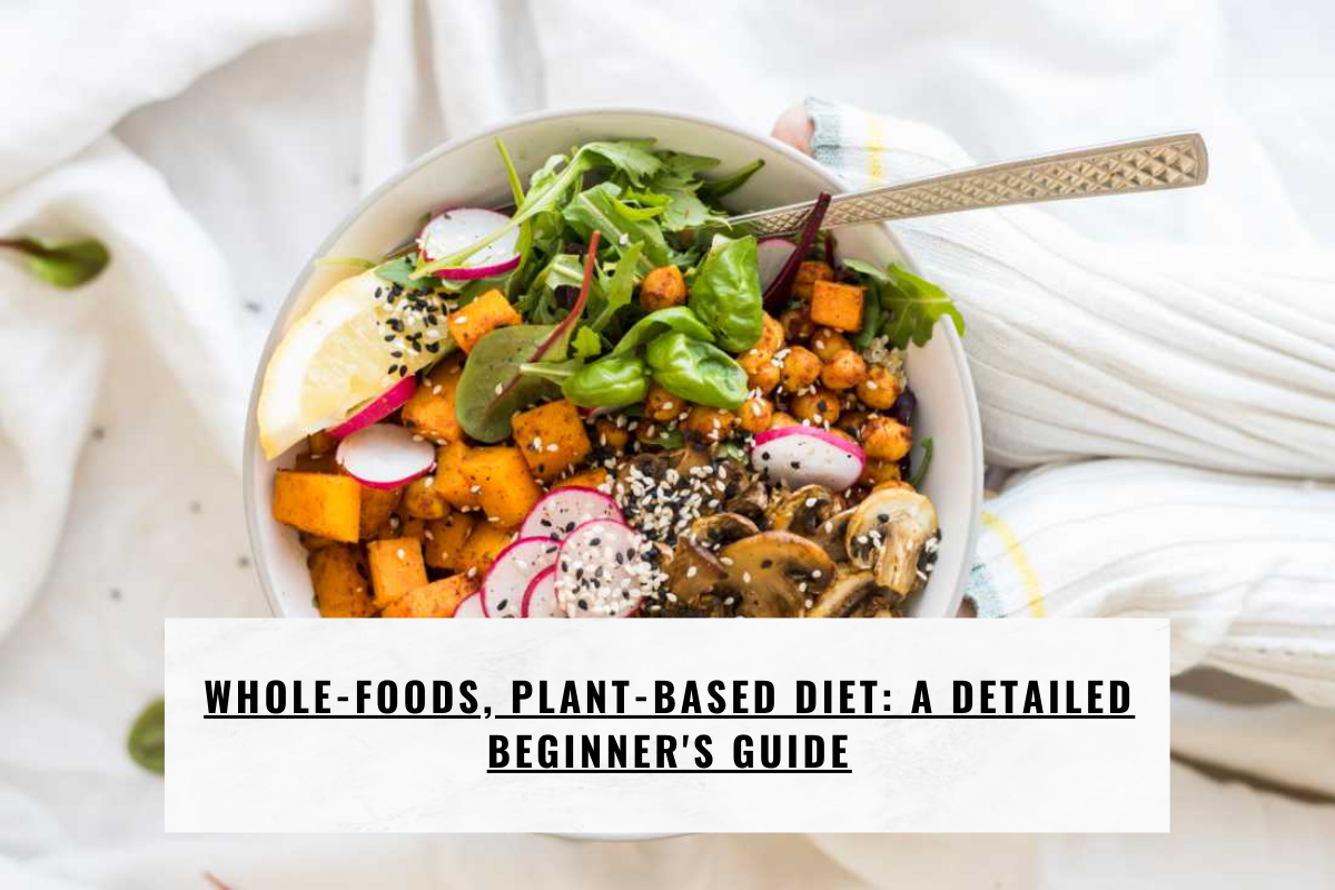 Whole-Foods, Plant-Based Diet: A Detailed Beginner's Guide