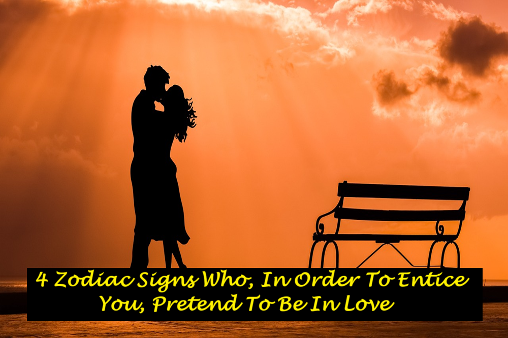 4 Zodiac Signs Who, In Order To Entice You, Pretend To Be In Love