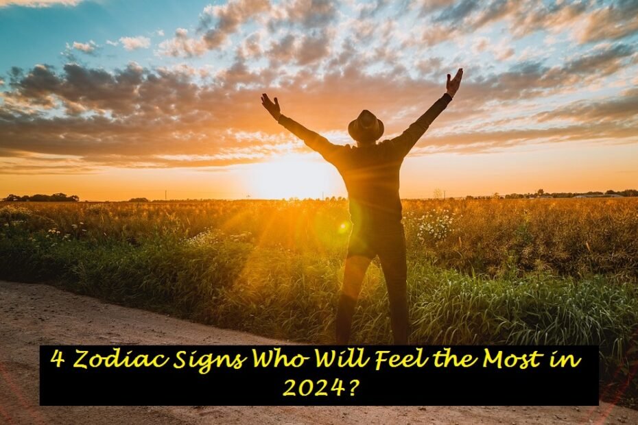 4 Zodiac Signs Who Will Feel the Most in 2024?