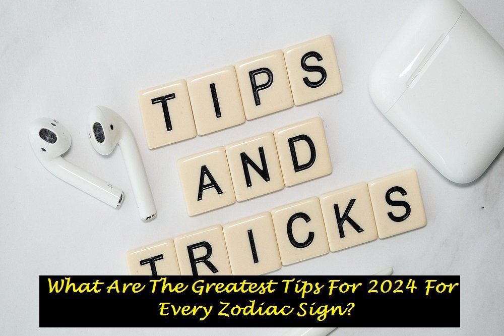 What Are The Greatest Tips For 2024 For Every Zodiac Sign?