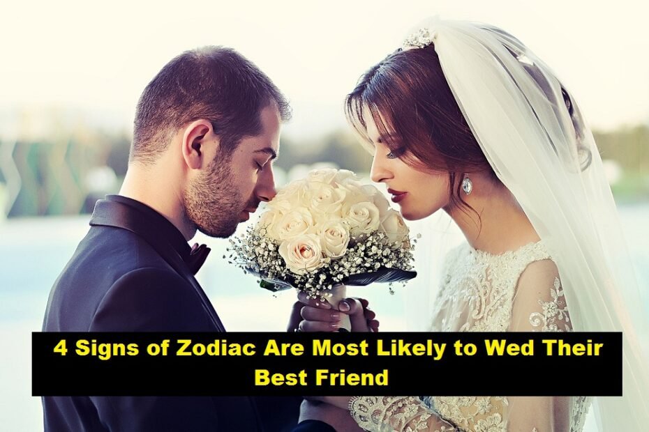 4 Signs of Zodiac Are Most Likely to Wed Their Best Friend
