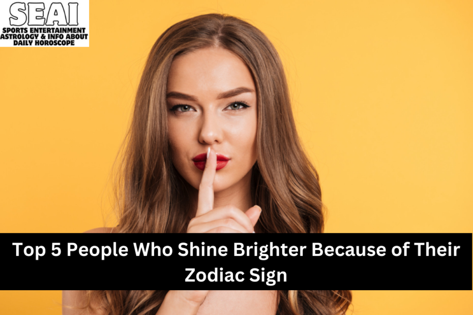 Top 5 People Who Shine Brighter Because of Their Zodiac Sign