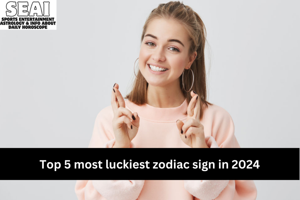 Top 5 most luckiest zodiac sign in 2024 SEAI Sports Entertainment